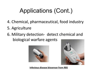 Applications (Cont.)
4. Chemical, pharmaceutical, food industry
5. Agriculture
6. Military detection- detect chemical and
biological warfare agents
Infectous disease biosensor from RBS
 