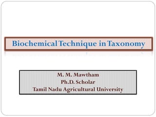 BiochemicalTechnique inTaxonomy
M. M. Mawtham
Ph.D. Scholar
Tamil Nadu Agricultural University
 