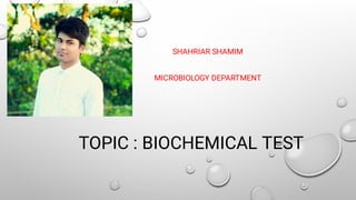 TOPIC : BIOCHEMICAL TEST
SHAHRIAR SHAMIM
MICROBIOLOGY DEPARTMENT
 