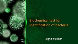 Biochemical test for
Identification of bacteria
Jagruti Marathe
 