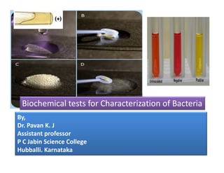 Biochemical tests for Characterization of Bacteria
By,
Dr. Pavan K. J
Assistant professor
P C Jabin Science College
Hubballi. Karnataka
 