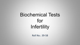 Biochemical Tests
for
Infertility
Roll No.: 39-58
 