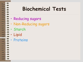 Biochemical Tests
• Reducing sugars
• Non-Reducing sugars
• Starch
• Lipid
• Proteins
 