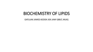 BIOCHEMISTRY OF LIPIDS
GATLUAK JAMES KEDOK JIEK JANY (BBLT, MUK)
 