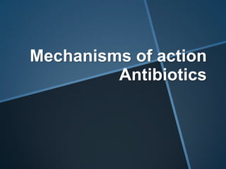 Mechanisms of action
         Antibiotics
 