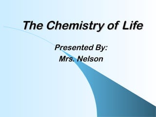 The Chemistry of LifeThe Chemistry of Life
Presented By:
Mrs. Nelson
 