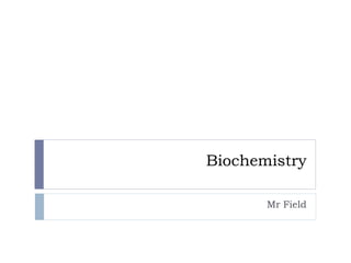 Biochemistry
Mr Field

 