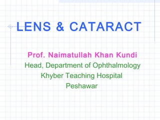 LENS & CATARACT
Prof. Naimatullah Khan Kundi
Head, Department of Ophthalmology
Khyber Teaching Hospital
Peshawar

 