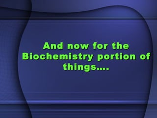 And now for theAnd now for the
Biochemistry portion ofBiochemistry portion of
things….things….
 