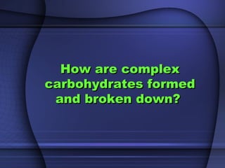 How are complexHow are complex
carbohydrates formedcarbohydrates formed
and broken down?and broken down?
 