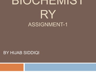 BIOCHEMIST
RY
ASSIGNMENT-1
BY HIJAB SIDDIQI
 