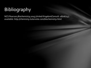 NCS Pearson;Biochemistry;2015;United Kingdom(Consult: 18/06/15);
available: http://chemistry.tutorvista.com/biochemistry.html
Bibliography
 