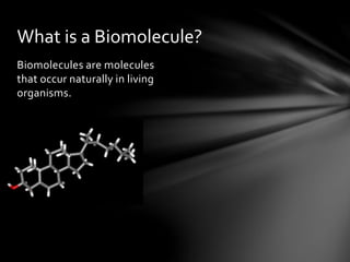 Biomolecules are molecules
that occur naturally in living
organisms.
What is a Biomolecule?
 