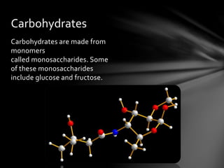 Carbohydrates are made from
monomers
called monosaccharides. Some
of these monosaccharides
include glucose and fructose.
Carbohydrates
 