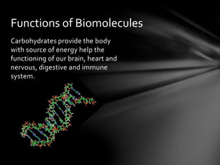 Carbohydrates provide the body
with source of energy help the
functioning of our brain, heart and
nervous, digestive and immune
system.
Functions of Biomolecules
 