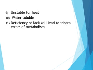 9) Unstable for heat
10) Water soluble
11) Deficiency or lack will lead to inborn
errors of metabolism
 