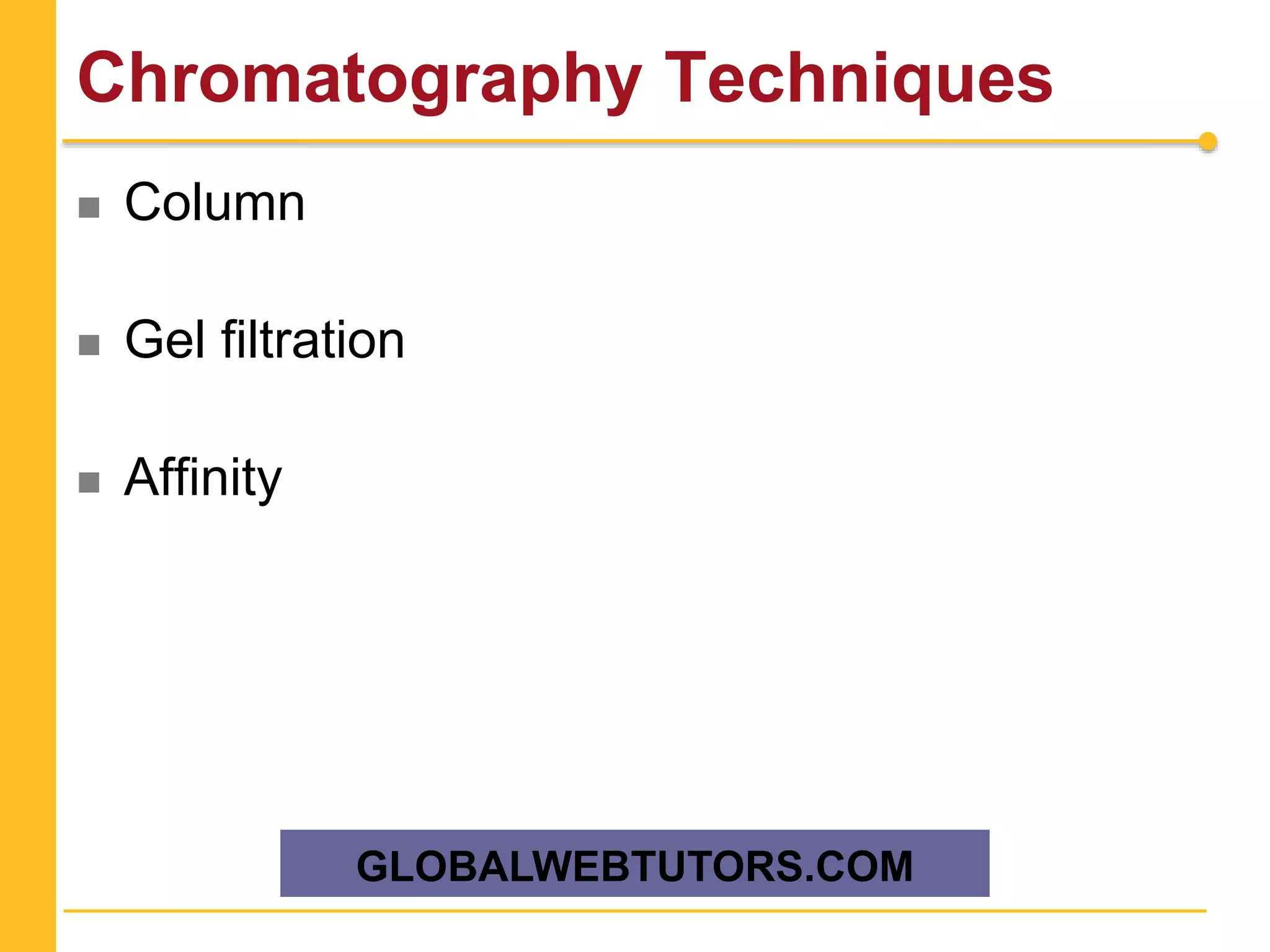 Chromatography Techniques
 Column
 Gel filtration
 Affinity
GLOBALWEBTUTORS.COM
 