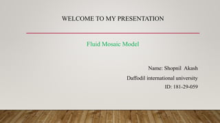 WELCOME TO MY PRESENTATION
Fluid Mosaic Model
Name: Shopnil Akash
Daffodil international university
ID: 181-29-059
 
