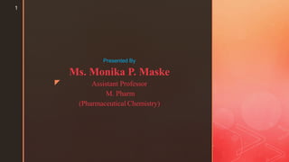 z
Presented By
Ms. Monika P. Maske
Assistant Professor
M. Pharm
(Pharmaceutical Chemistry)
1
 