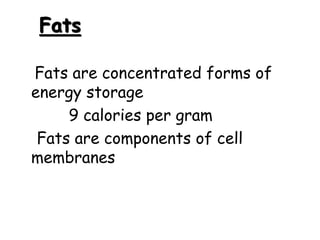 Fats
 Fats are concentrated forms of
energy storage
 9 calories per gram
 Fats are components of cell
membranes
 