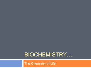 BIOCHEMISTRY…
The Chemistry of Life
 