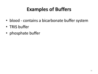 Examples of Buffers
• blood - contains a bicarbonate buffer system
• TRIS buffer
• phosphate buffer
18
 