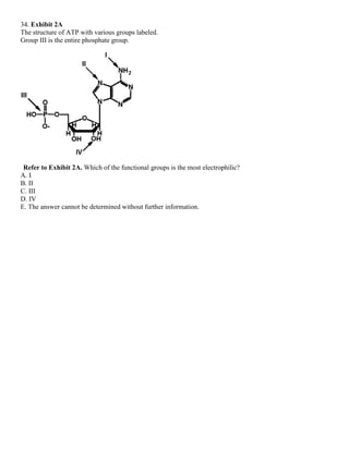 34. Exhibit 2A
The structure of ATP with various groups labeled.
Group III is the entire phosphate group.
Refer to Exhibit 2A. Which of the functional groups is the most electrophilic?
A. I
B. II
C. III
D. IV
E. The answer cannot be determined without further information.
 