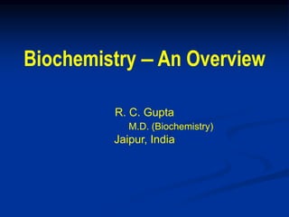 Biochemistry ‒ An Overview
R. C. Gupta
M.D. (Biochemistry)
Jaipur, India
 