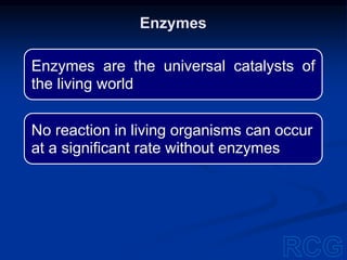 Enzymes are the universal catalysts of
the living world
No reaction in living organisms can occur
at a significant rate without enzymes
Enzymes
 