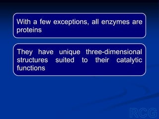 With a few exceptions, all enzymes are
proteins
They have unique three-dimensional
structures suited to their catalytic
functions
 