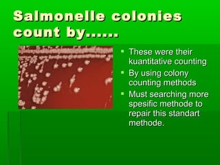 Salmonelle colonies
count by......
             These were their
              kuantitative counting
             By using colony
              counting methods
             Must searching more
              spesific methode to
              repair this standart
              methode.
 