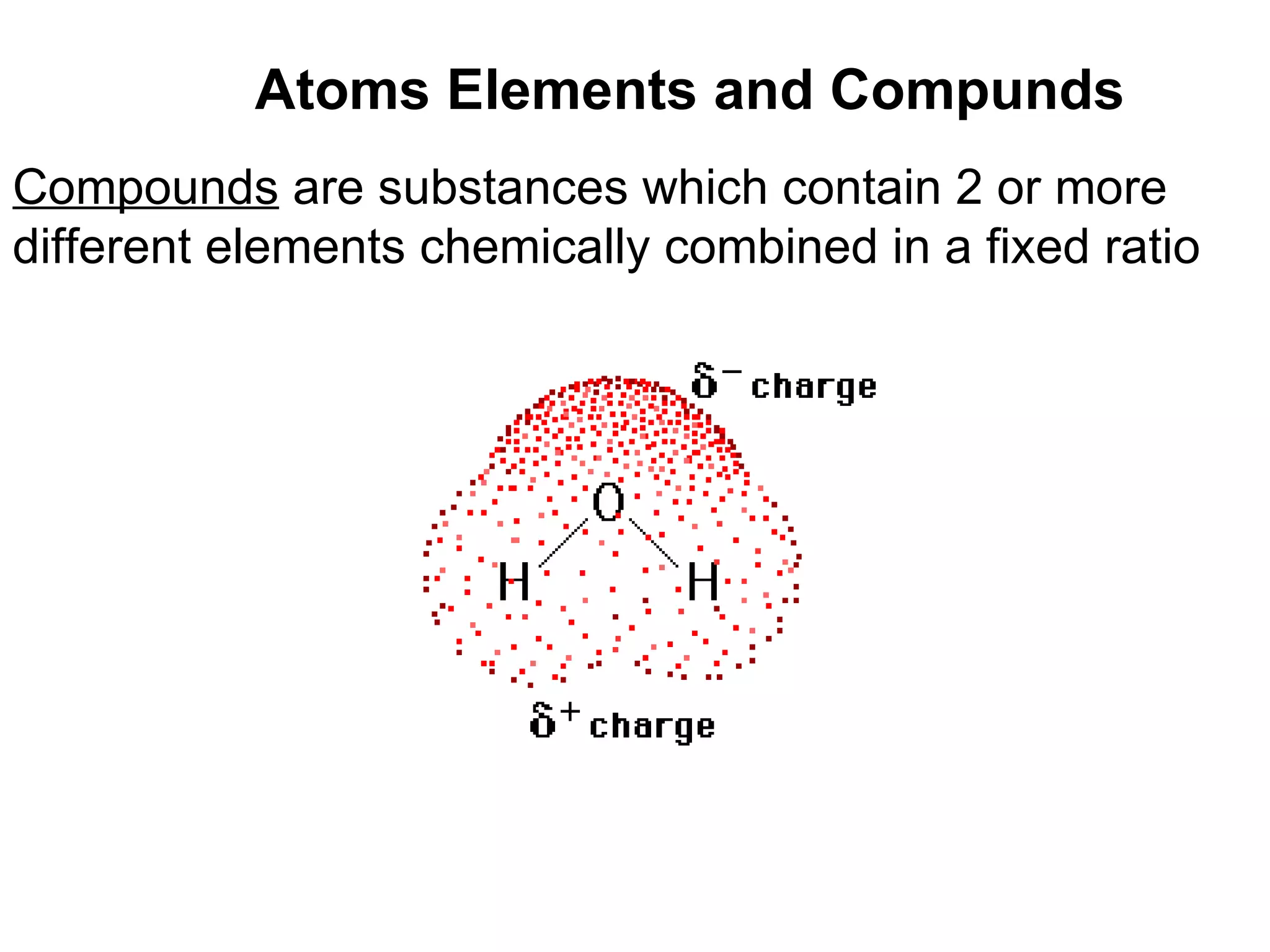 Compounds  are substances which contain 2 or more different elements chemically combined in a fixed ratio Atoms Elements and Compunds 
