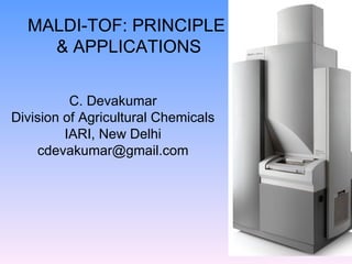 MALDI-TOF: PRINCIPLE  & APPLICATIONS C. Devakumar Division of Agricultural Chemicals IARI, New Delhi [email_address] 