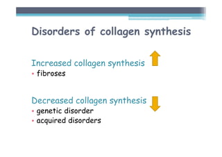 Disorders of collagen synthesis
Increased collagen synthesis
• fibroses
Decreased collagen synthesis
• genetic disorder
• acquired disorders
 