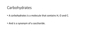 Carbohydrates
• A carbohydrates is a molecule that contains H, O and C.
• And is a synonym of a saccharide.
 
