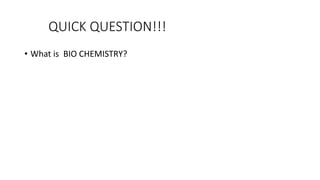 QUICK QUESTION!!!
• What is BIO CHEMISTRY?
 