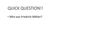 QUICK QUESTION!!
• Who was Friedrich Wöhler?
 