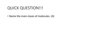QUICK QUESTION!!!
• Name the main clases of molecules. (4)
 