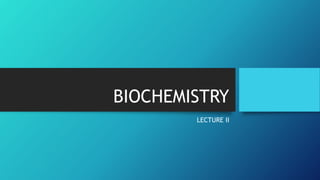 BIOCHEMISTRY
LECTURE II
 