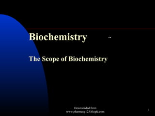1 
Biochemistry 
The Scope of Biochemistry 
.. 
Downloaded from 
www.pharmacy123.blogfa.com 
 
