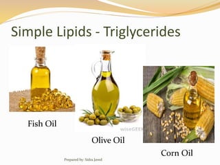 Simple Lipids - Triglycerides
Fish Oil
Olive Oil
Corn Oil
Prepared by: Sidra Javed
 
