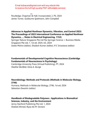 Exercise Immunology
Routledge, Chapman & Hall, Incorporated, 2, PS, 2024
James Turner, Guillaume Spielmann, John Campbell
Advances in Applied Nonlinear Dynamics, Vibration, and Control 2023:
The Proceedings of 2023 International Conference on Applied Nonlinear
Dynamics, ... Notes in Electrical Engineering, 1152)
Springer Nature Singapore Pte Ltd Fka Springer Science + Business Media
Singapore Pte Ltd, 1, 1st ed. 2024, US, 2024
Sweta Mishra (editor), Shailesh Kumar (editor), R C Srivastava (editor)
Fundamentals of Developmental Cognitive Neuroscience (Cambridge
Fundamentals of Neuroscience in Psychology)
Cambridge University Press (Virtual Publishing), PT, 2024
Heather Bortfeld, Silvia A. Bunge
Neurobiology: Methods and Protocols (Methods in Molecular Biology,
2746)
Humana, Methods in Molecular Biology, 2746, 1st ed, 2024
Sebastian Dworkin (editor)
Handbook of Biodegradable Polymers : Applications in Biomedical
Sciences, Industry, and the Environment
Jenny Stanford Publishing Pte Ltd, 1, 2024
Shakeel Ahmed, Riyaz Ali M. Osmani
 