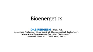 Bioenergetics
Dr.B.RENGESH | M.Tech., Ph.D.
Associate Professor, Department of Pharmaceutical Technology,
Mahendra Engineering College (Autonomous),
Namakkal District, Tamil Nadu, India
 
