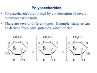 Polysaccharides
• Polysaccharides are formed by condensation of several
monosaccharide units.
• There are several different types. Example: starches can
be derived from corn, potatoes, wheat or rice.
 