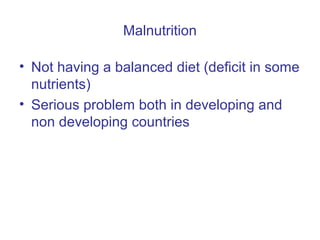 Malnutrition
• Not having a balanced diet (deficit in some
nutrients)
• Serious problem both in developing and
non developing countries
 