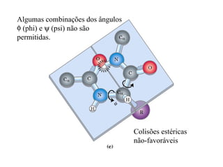 Algumas combinações dos ângulos
φ (phi) e ψ (psi) não são
permitidas.




                                  Colisões estéricas
                                  não-favoráveis
 