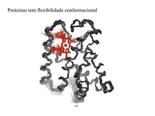 Proteínas tem flexibilidade conformacional
 