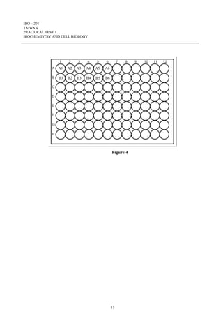 IBO – 2011
TAIWAN
PRACTICAL TEST 1
BIOCHEMISTRY AND CELL BIOLOGY
13
Figure 4
A1 A2 A3 A4 A5 A6
B1 B2 B3 B4 B5 B6
 