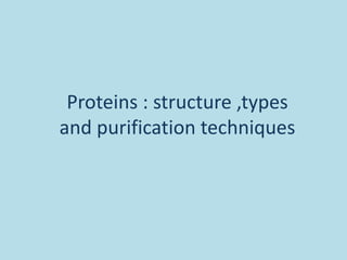 Proteins : structure ,types
and purification techniques
 