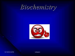 12/11/2019 4:32 PM cottingham
Biochemistry
 